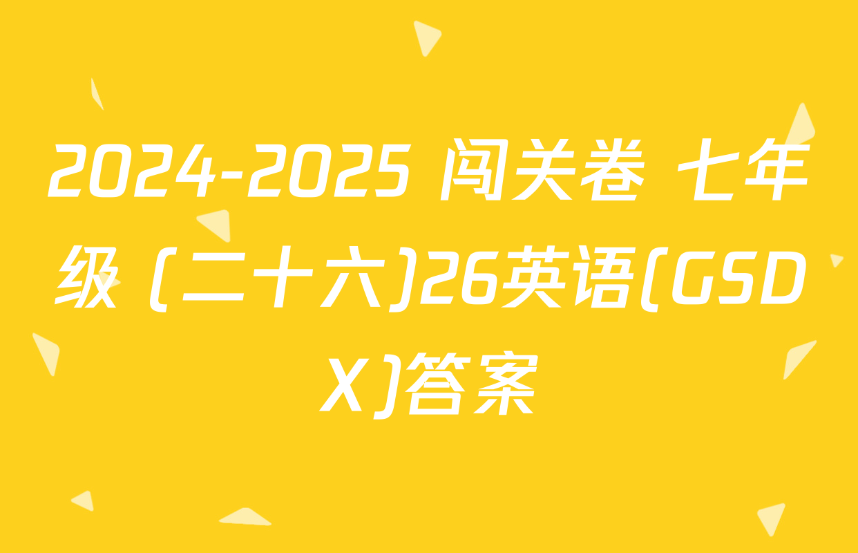 2024-2025 闯关卷 七年级 (二十六)26英语(GSDX)答案