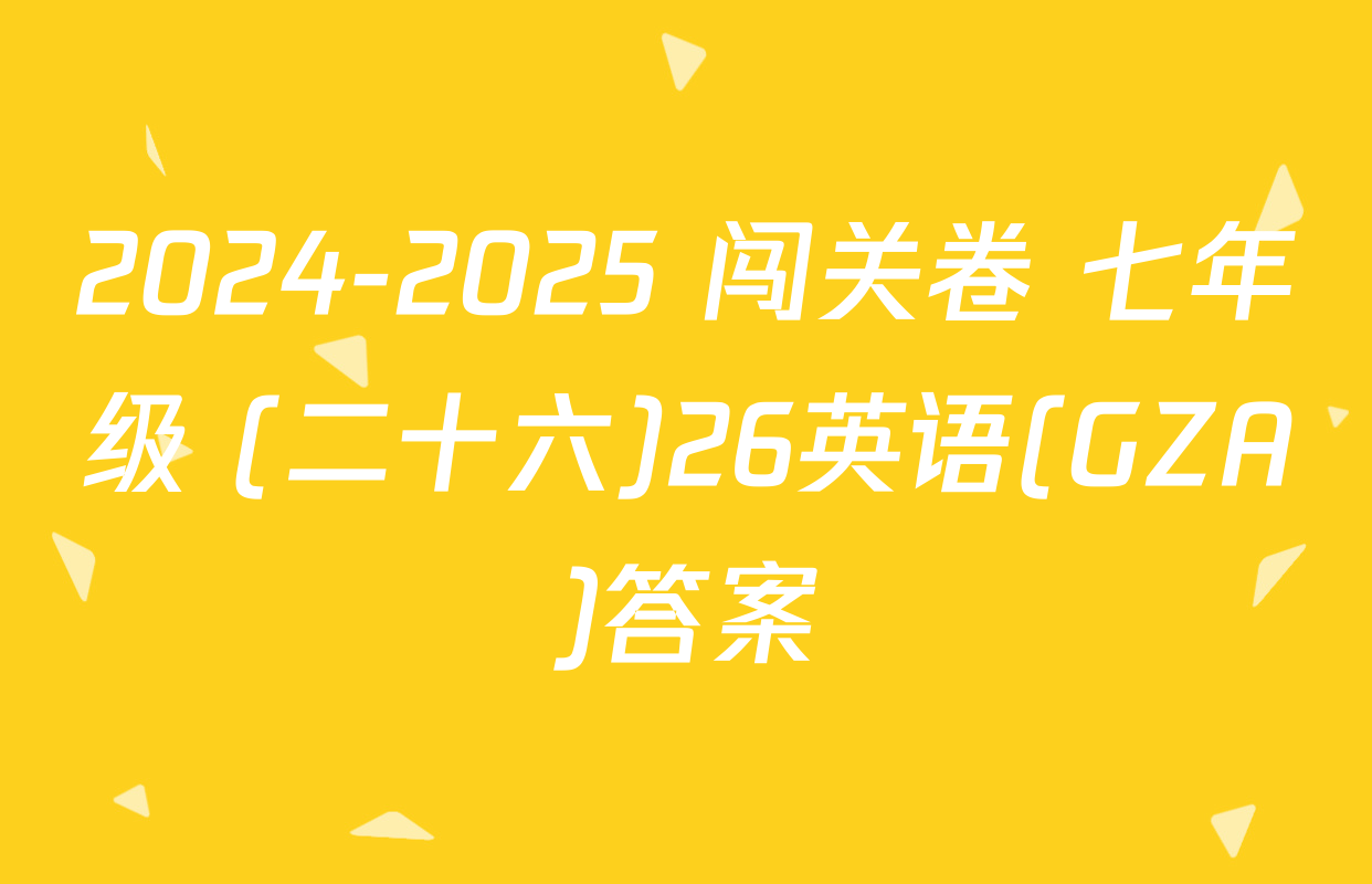 2024-2025 闯关卷 七年级 (二十六)26英语(GZA)答案