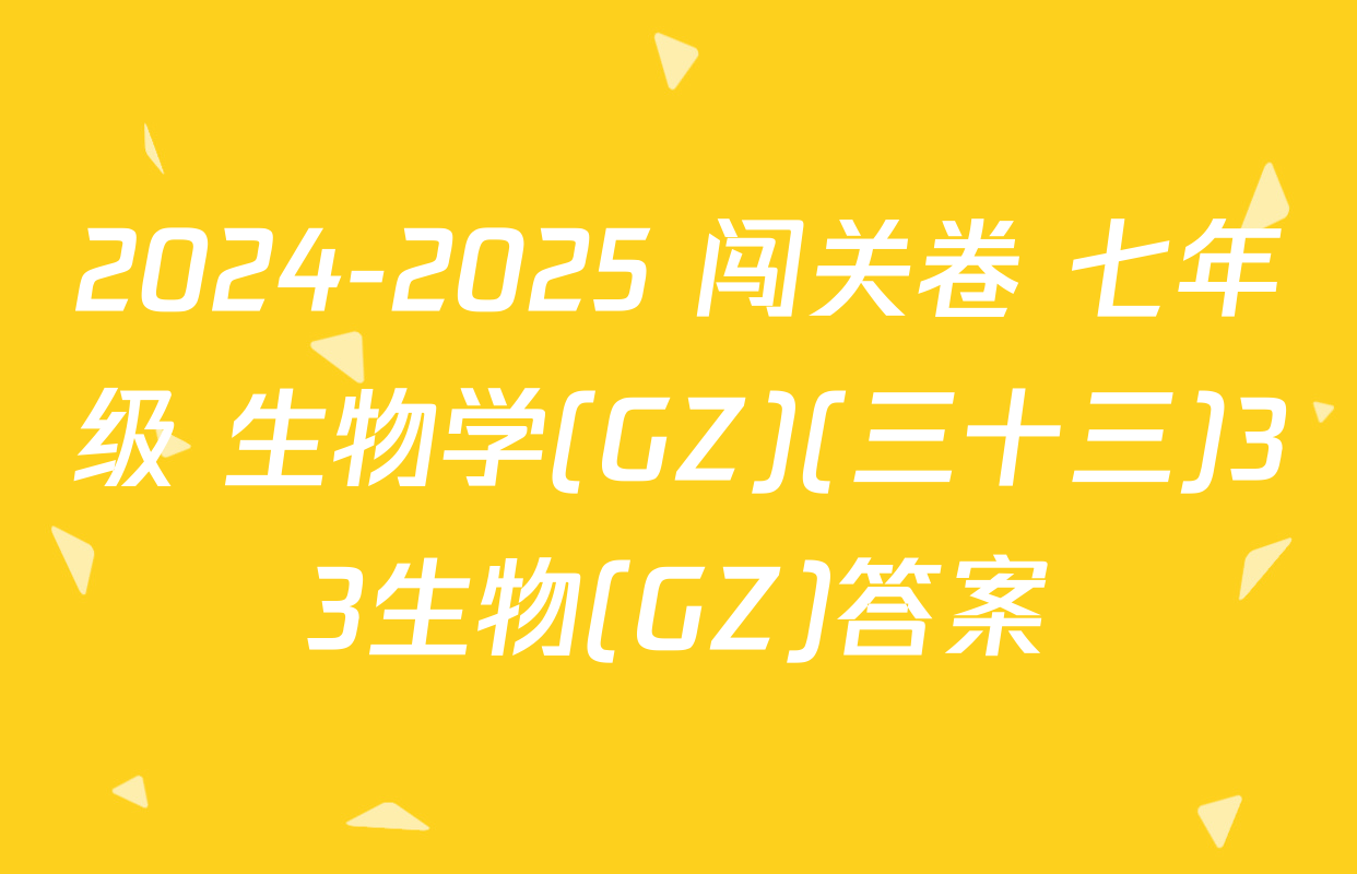 2024-2025 闯关卷 七年级 生物学(GZ)(三十三)33生物(GZ)答案