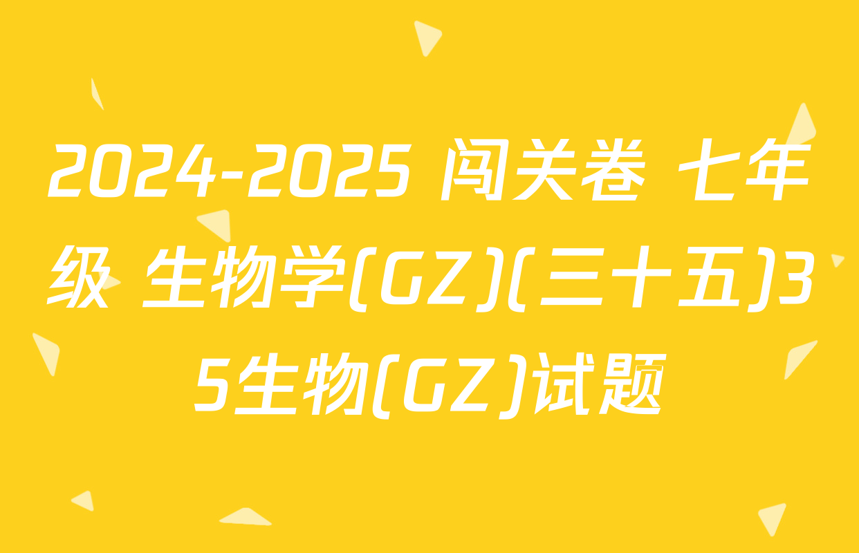 2024-2025 闯关卷 七年级 生物学(GZ)(三十五)35生物(GZ)试题