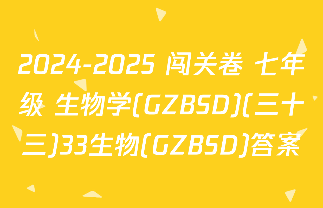 2024-2025 闯关卷 七年级 生物学(GZBSD)(三十三)33生物(GZBSD)答案
