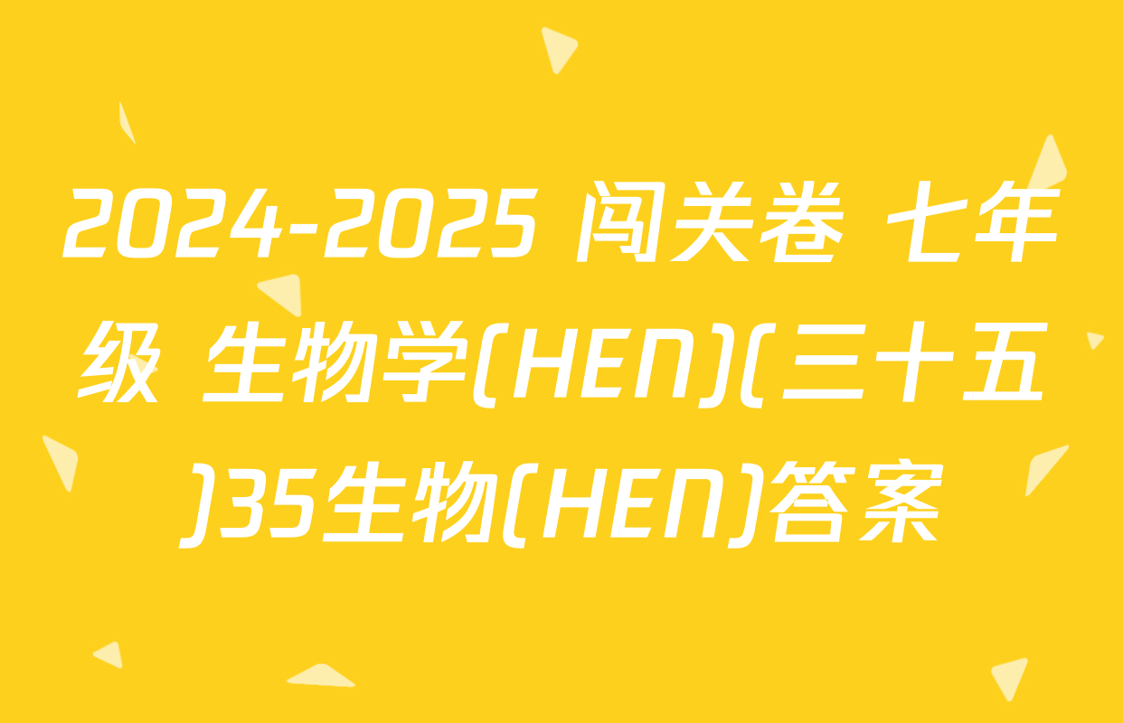 2024-2025 闯关卷 七年级 生物学(HEN)(三十五)35生物(HEN)答案