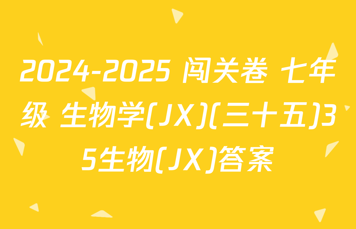 2024-2025 闯关卷 七年级 生物学(JX)(三十五)35生物(JX)答案