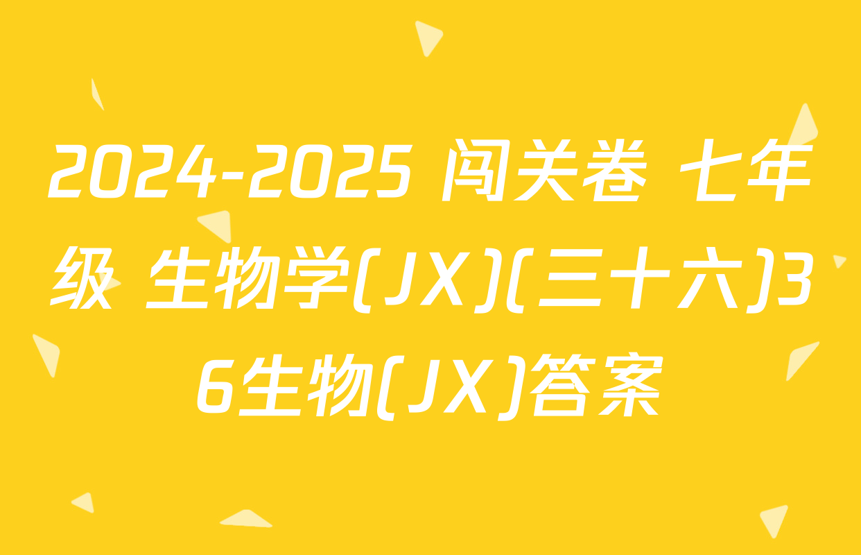2024-2025 闯关卷 七年级 生物学(JX)(三十六)36生物(JX)答案