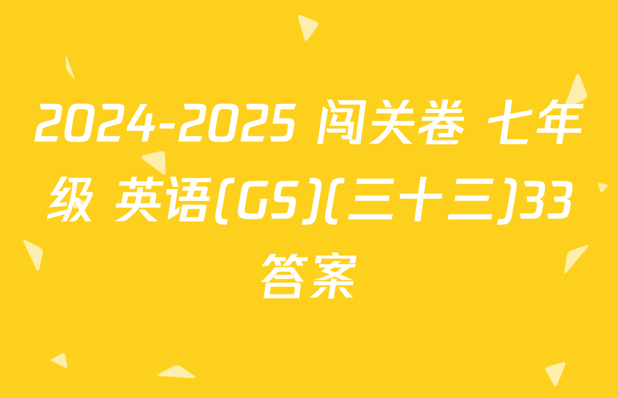 2024-2025 闯关卷 七年级 英语(GS)(三十三)33答案