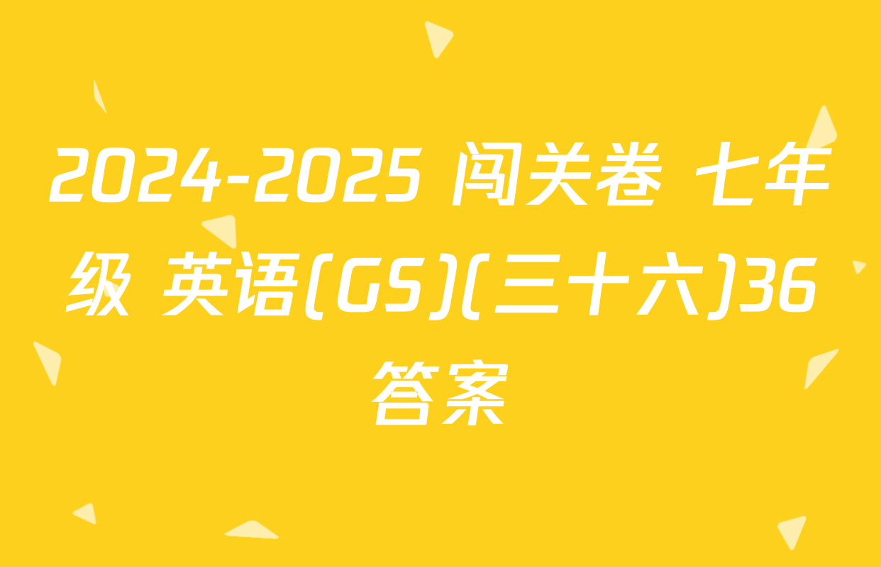 2024-2025 闯关卷 七年级 英语(GS)(三十六)36答案