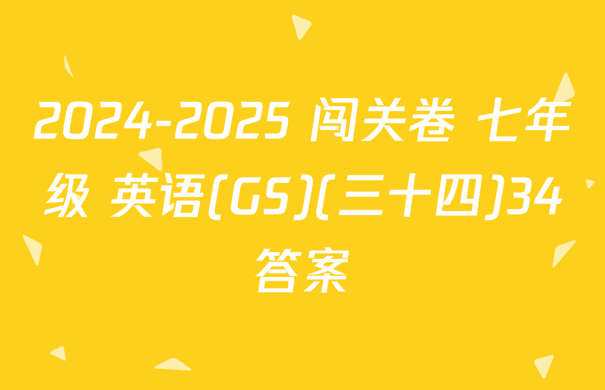 2024-2025 闯关卷 七年级 英语(GS)(三十四)34答案