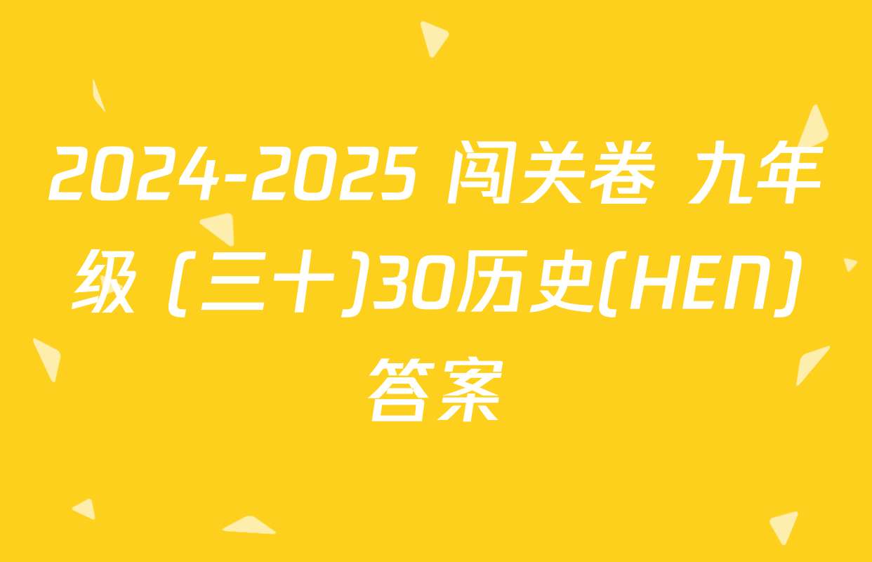 2024-2025 闯关卷 九年级 (三十)30历史(HEN)答案