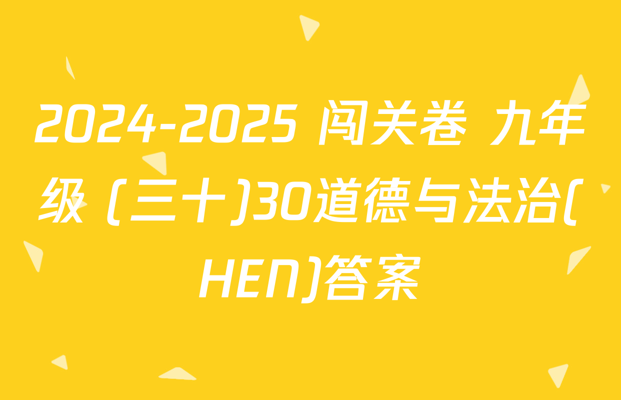 2024-2025 闯关卷 九年级 (三十)30道德与法治(HEN)答案
