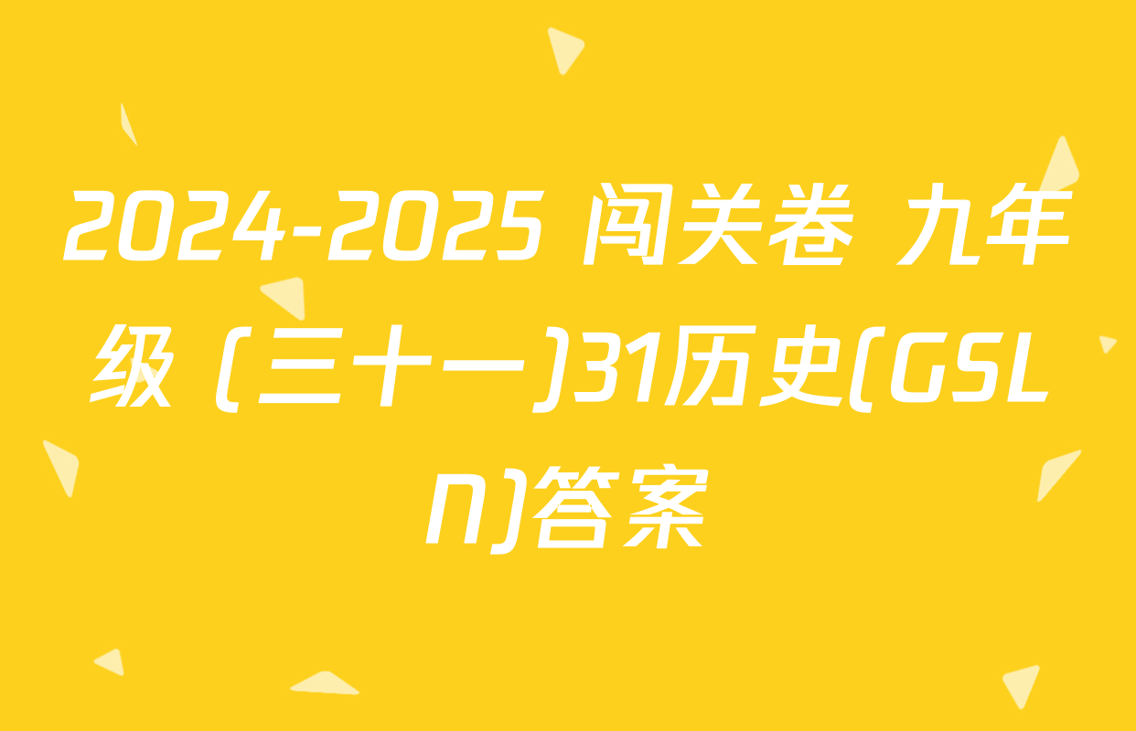 2024-2025 闯关卷 九年级 (三十一)31历史(GSLN)答案