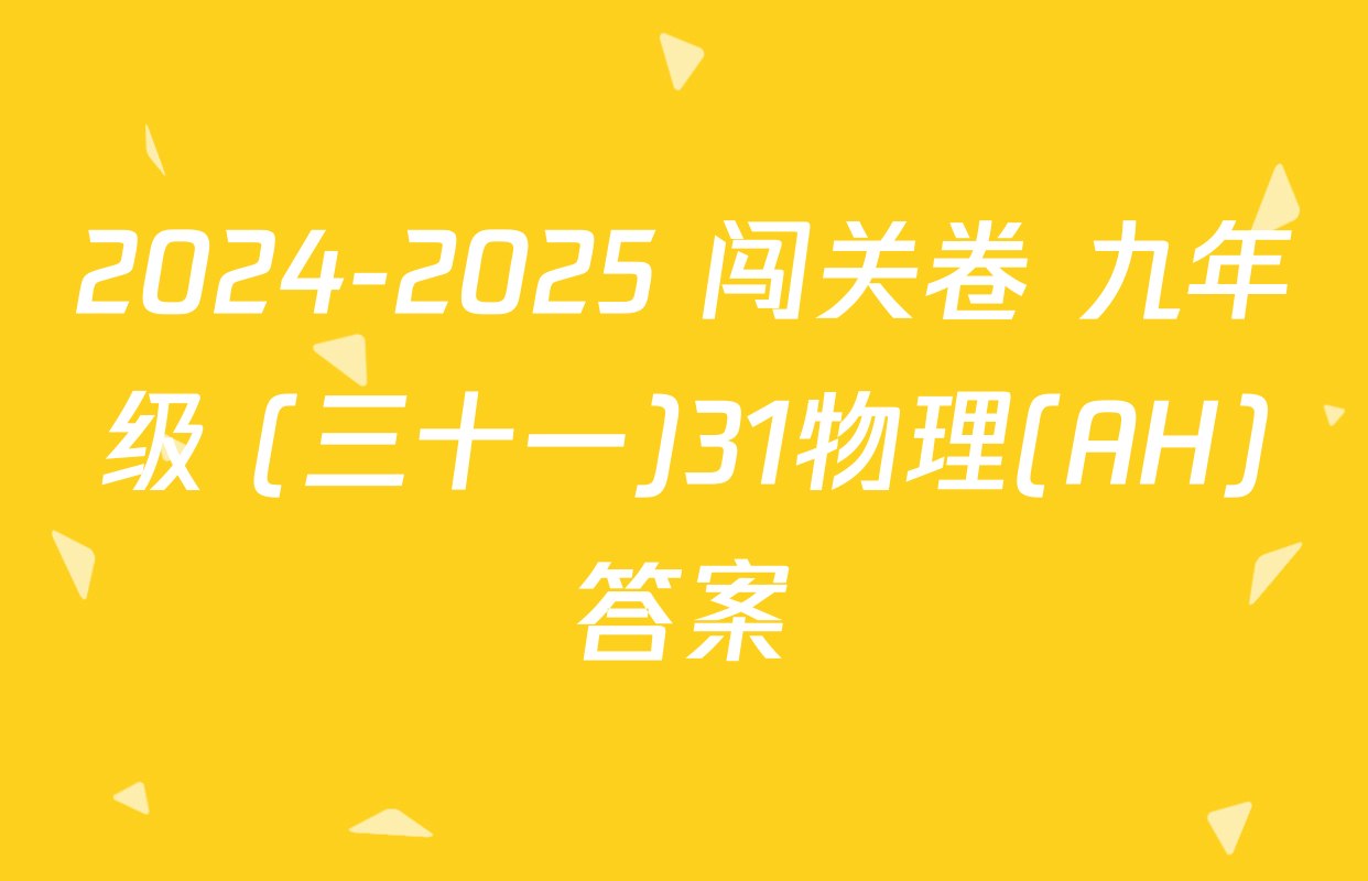 2024-2025 闯关卷 九年级 (三十一)31物理(AH)答案