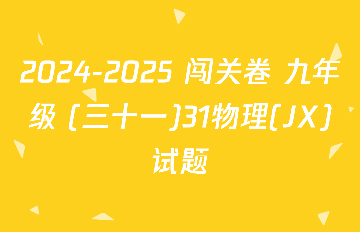 2024-2025 闯关卷 九年级 (三十一)31物理(JX)试题