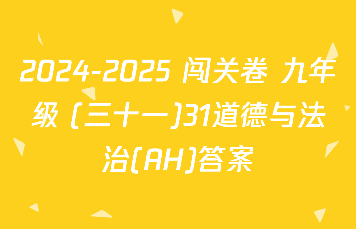 2024-2025 闯关卷 九年级 (三十一)31道德与法治(AH)答案