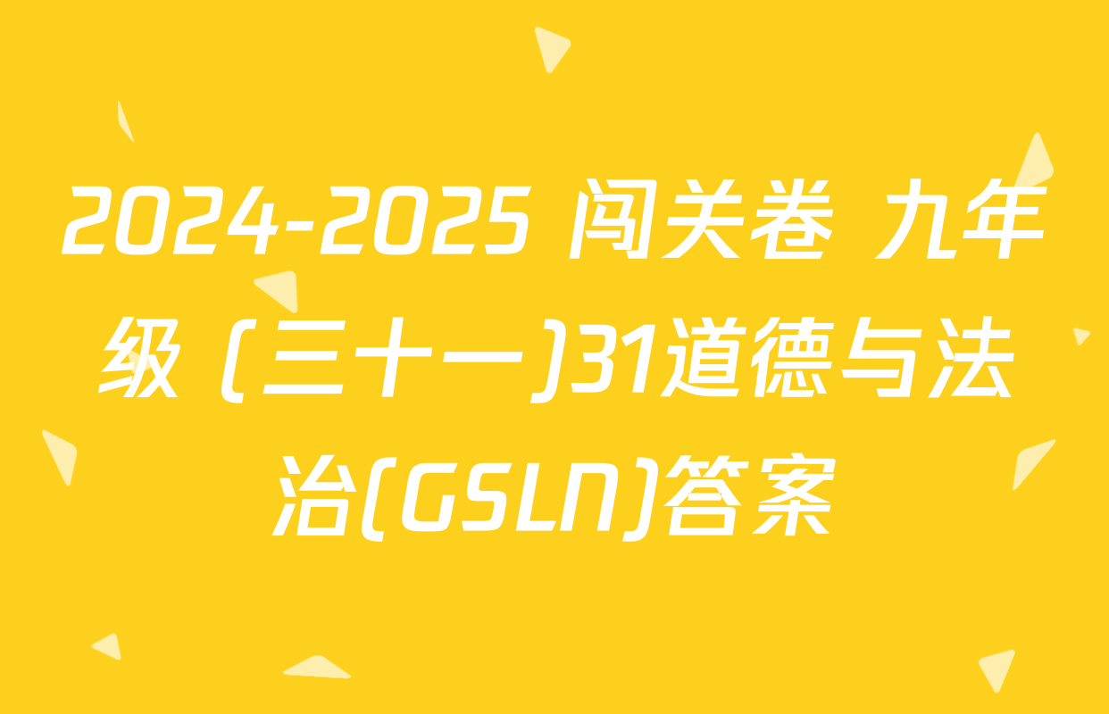 2024-2025 闯关卷 九年级 (三十一)31道德与法治(GSLN)答案
