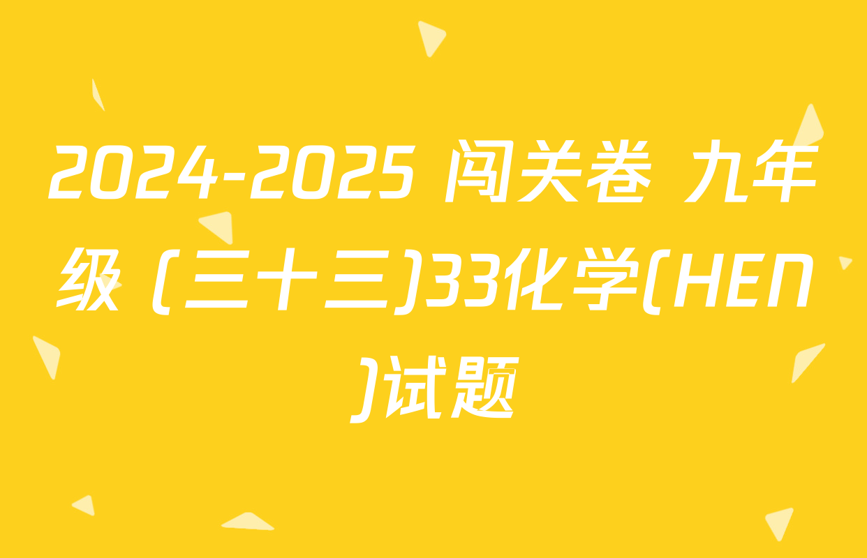 2024-2025 闯关卷 九年级 (三十三)33化学(HEN)试题