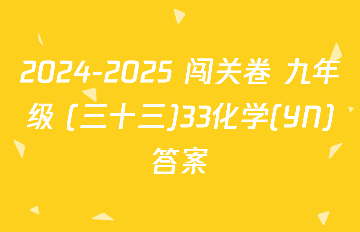 2024-2025 闯关卷 九年级 (三十三)33化学(YN)答案