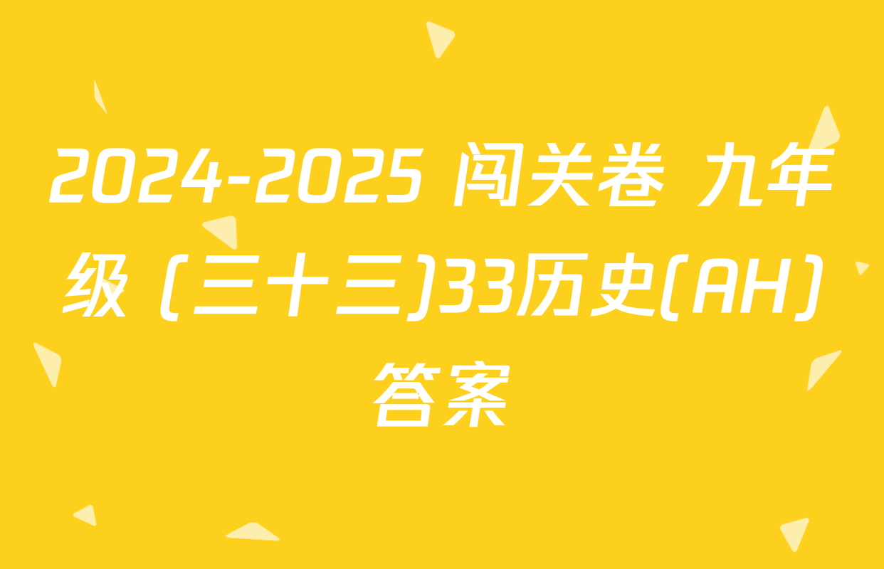 2024-2025 闯关卷 九年级 (三十三)33历史(AH)答案