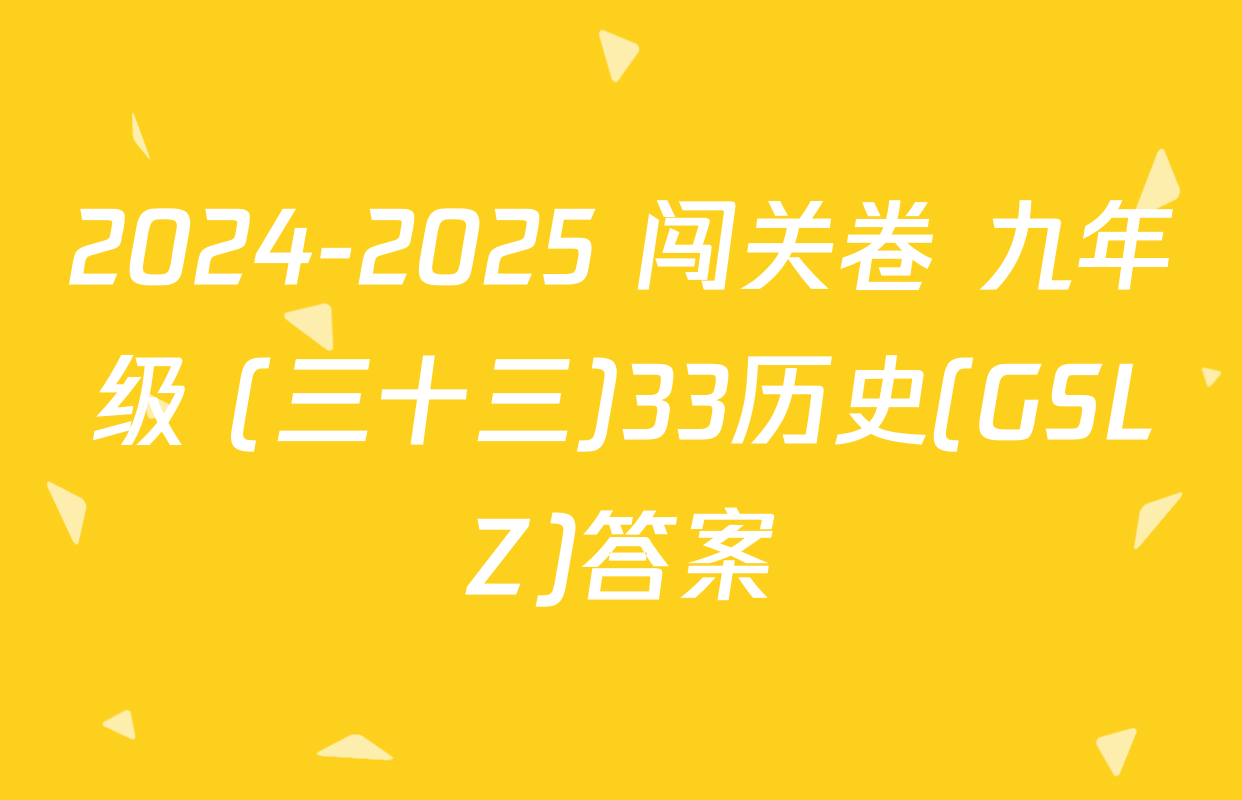 2024-2025 闯关卷 九年级 (三十三)33历史(GSLZ)答案