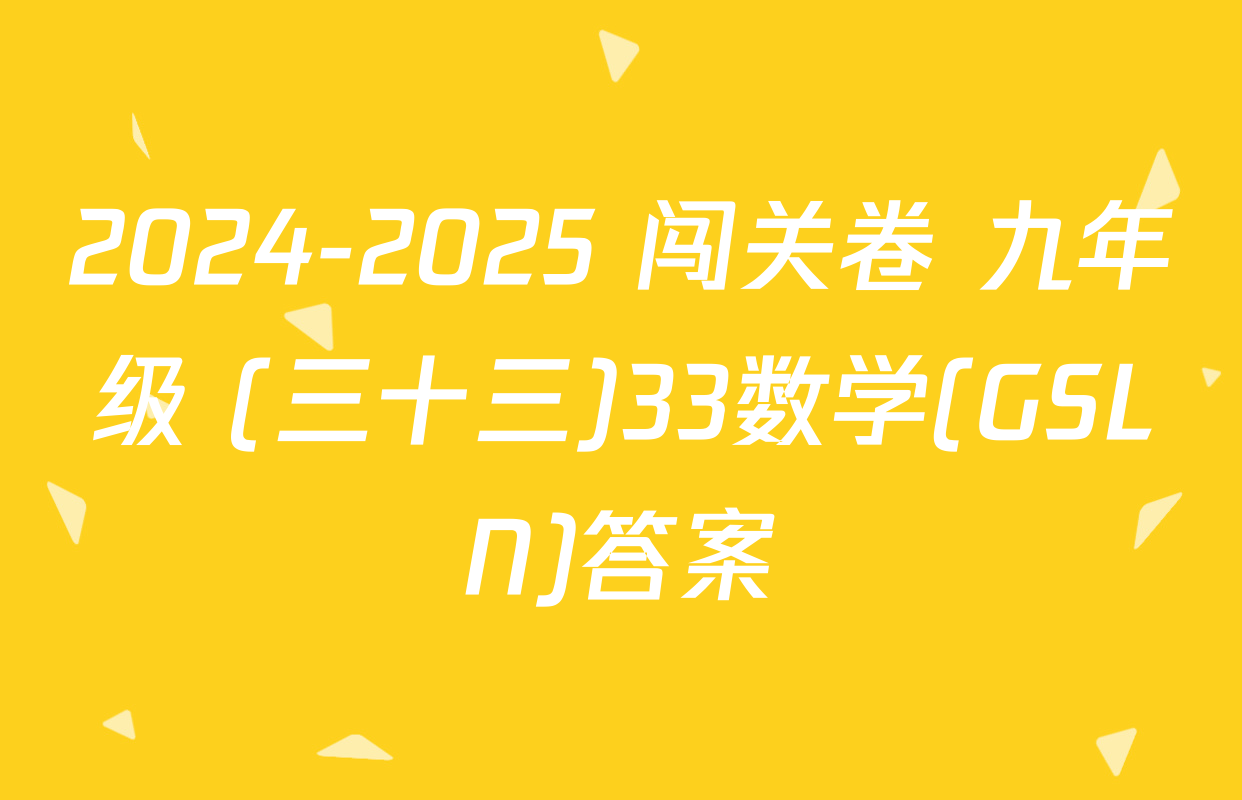2024-2025 闯关卷 九年级 (三十三)33数学(GSLN)答案