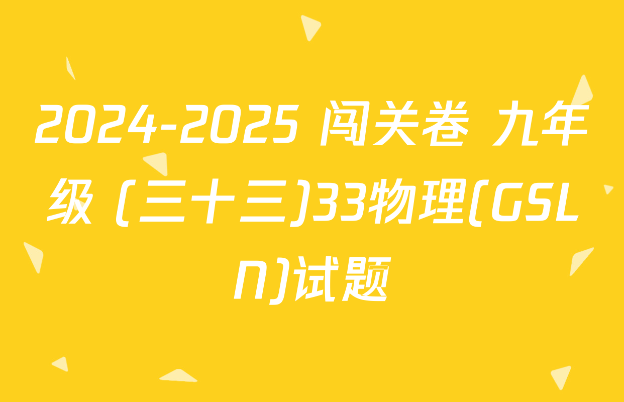 2024-2025 闯关卷 九年级 (三十三)33物理(GSLN)试题