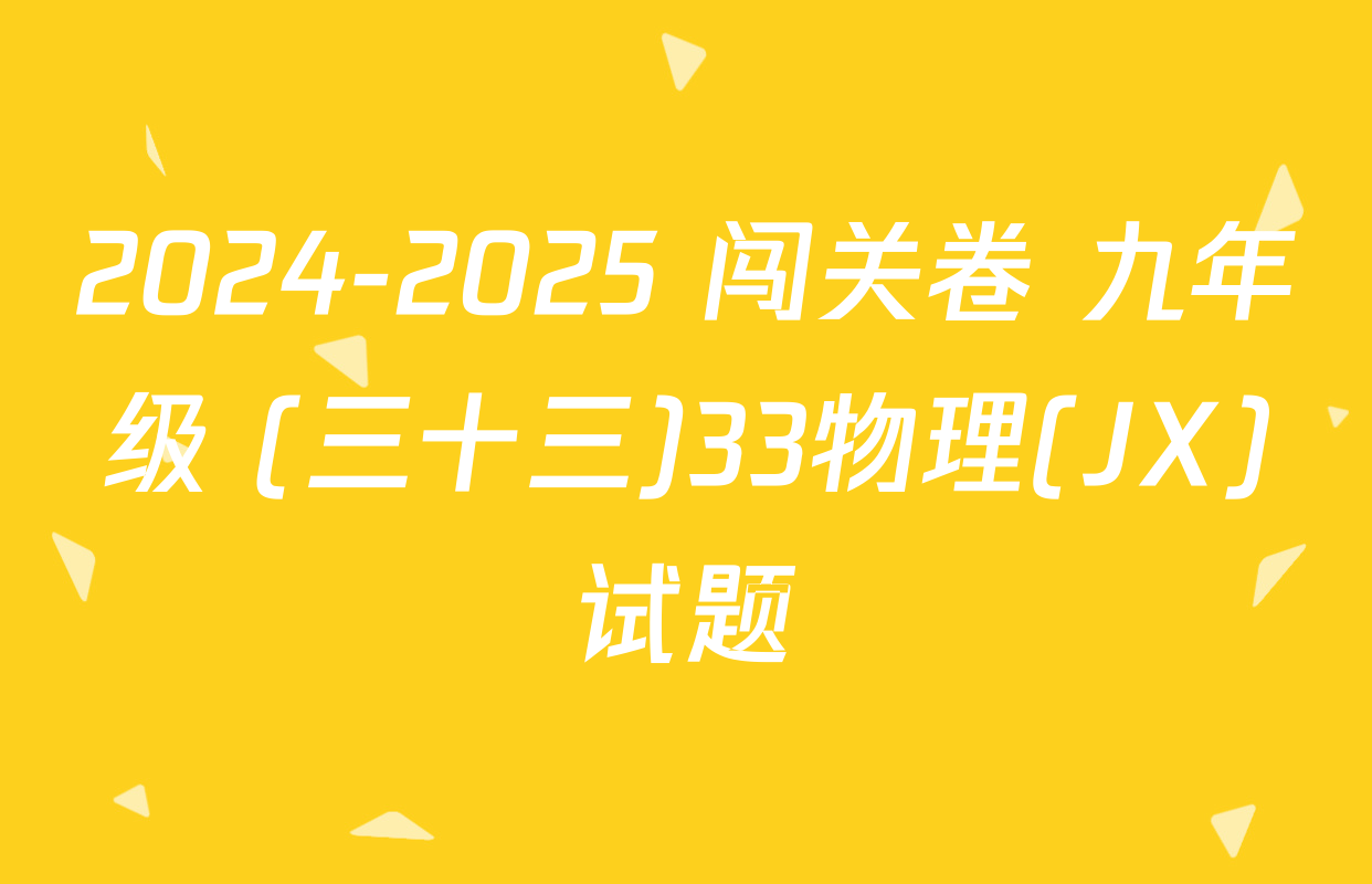 2024-2025 闯关卷 九年级 (三十三)33物理(JX)试题