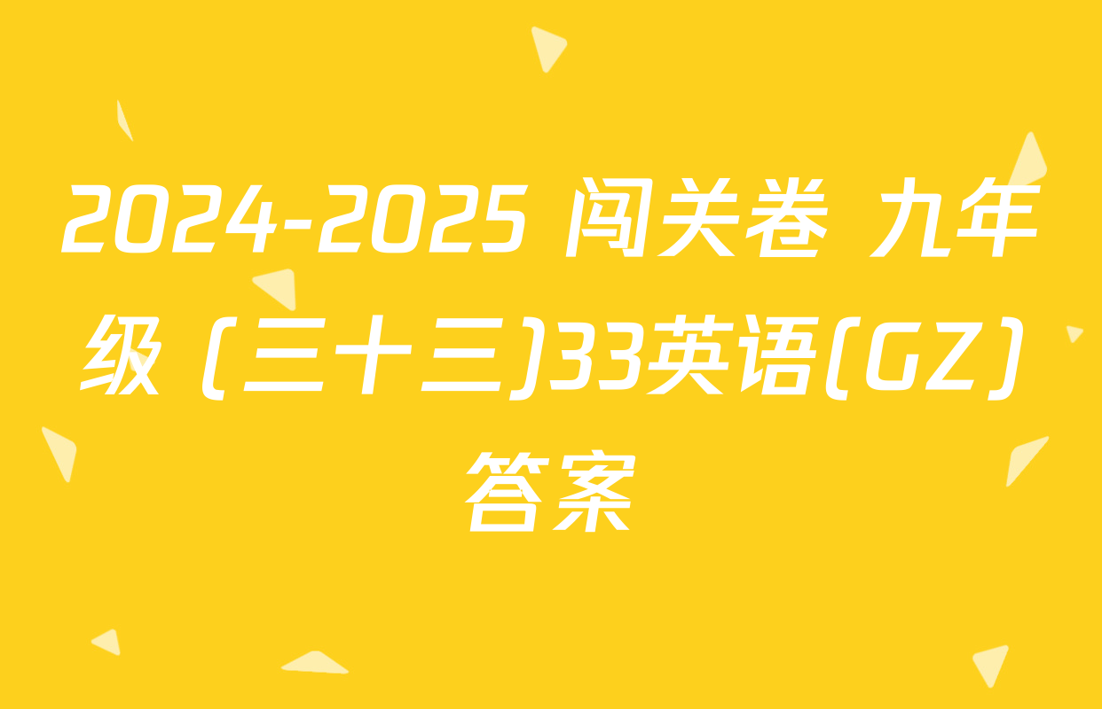 2024-2025 闯关卷 九年级 (三十三)33英语(GZ)答案