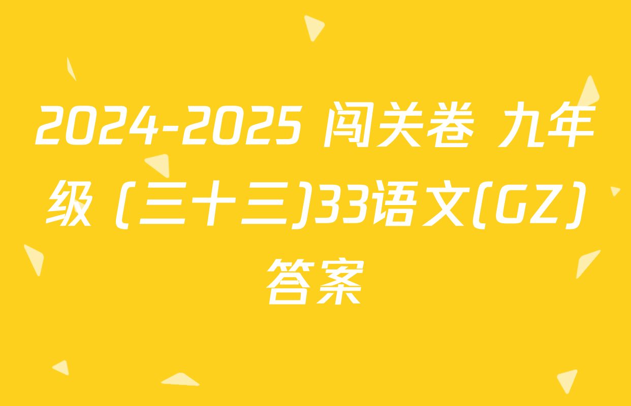 2024-2025 闯关卷 九年级 (三十三)33语文(GZ)答案