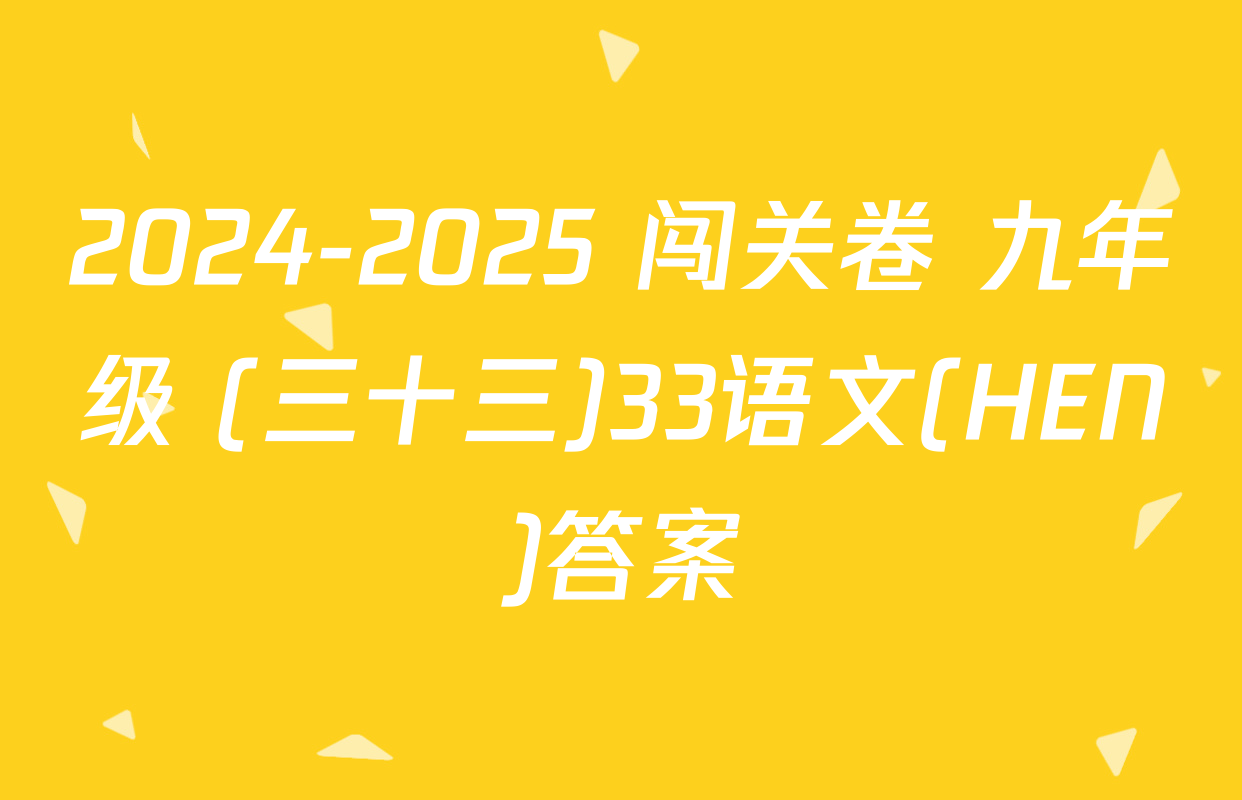 2024-2025 闯关卷 九年级 (三十三)33语文(HEN)答案