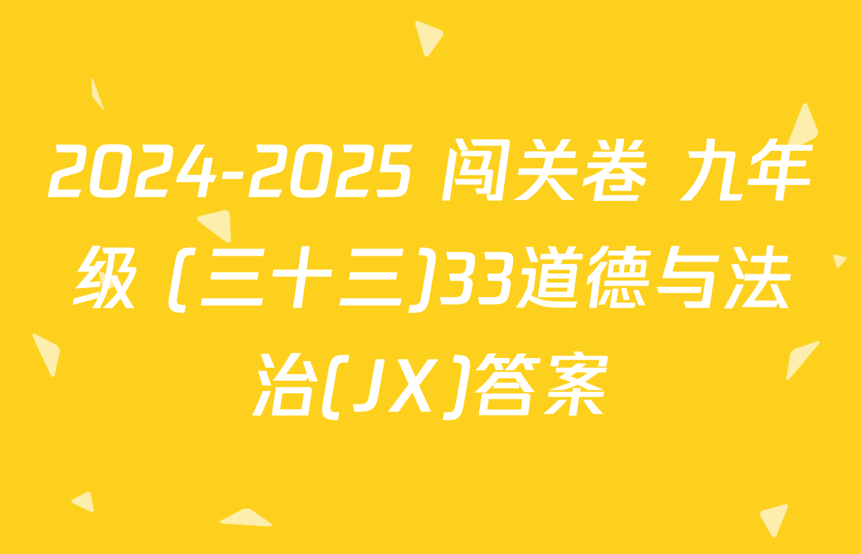 2024-2025 闯关卷 九年级 (三十三)33道德与法治(JX)答案