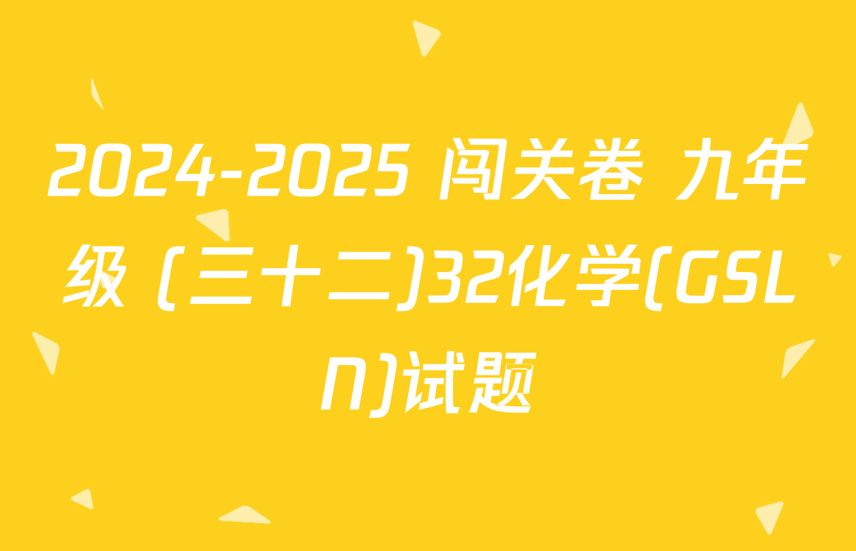 2024-2025 闯关卷 九年级 (三十二)32化学(GSLN)试题