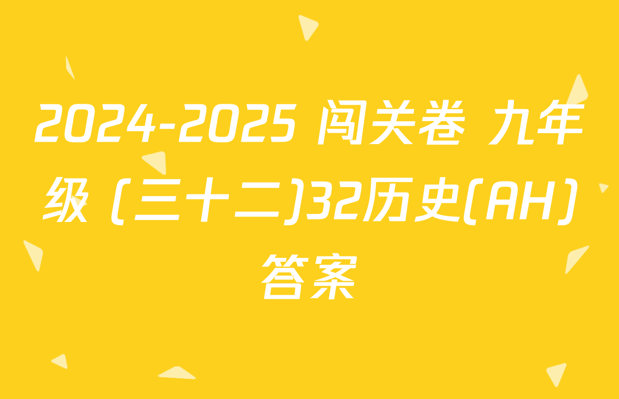 2024-2025 闯关卷 九年级 (三十二)32历史(AH)答案