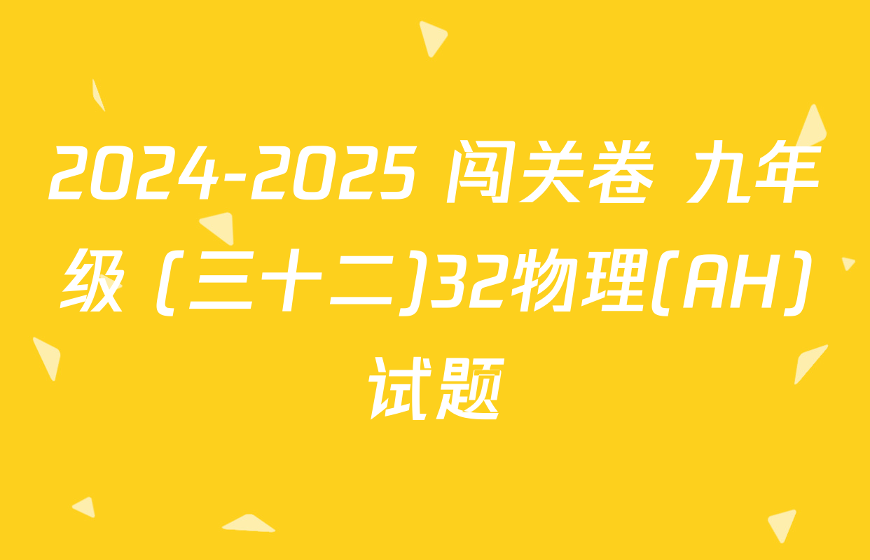 2024-2025 闯关卷 九年级 (三十二)32物理(AH)试题