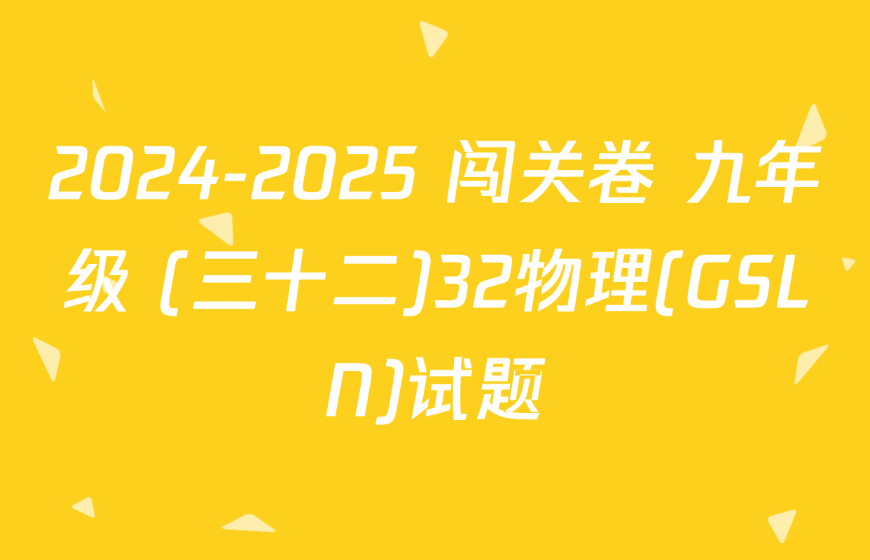 2024-2025 闯关卷 九年级 (三十二)32物理(GSLN)试题