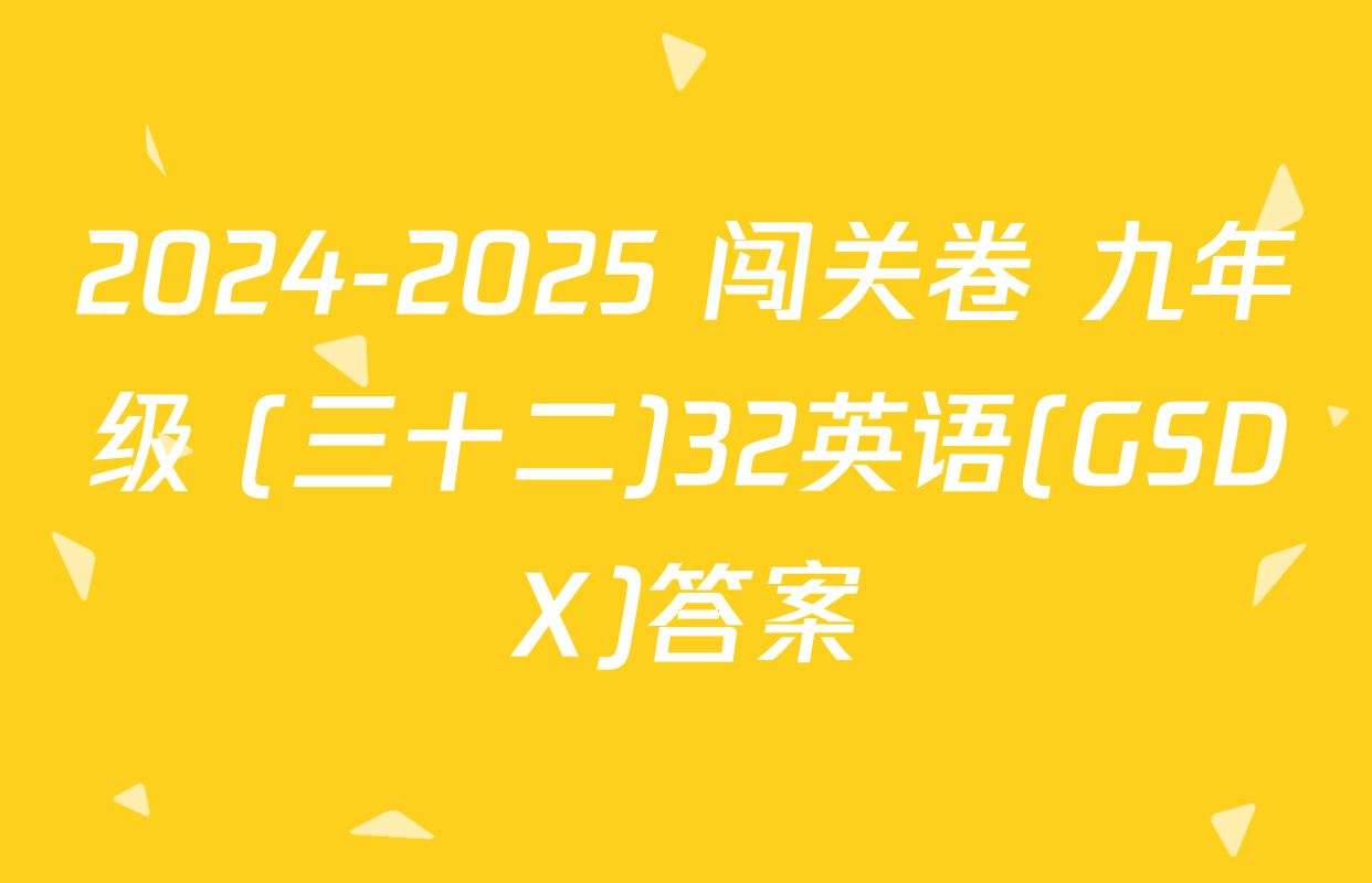 2024-2025 闯关卷 九年级 (三十二)32英语(GSDX)答案