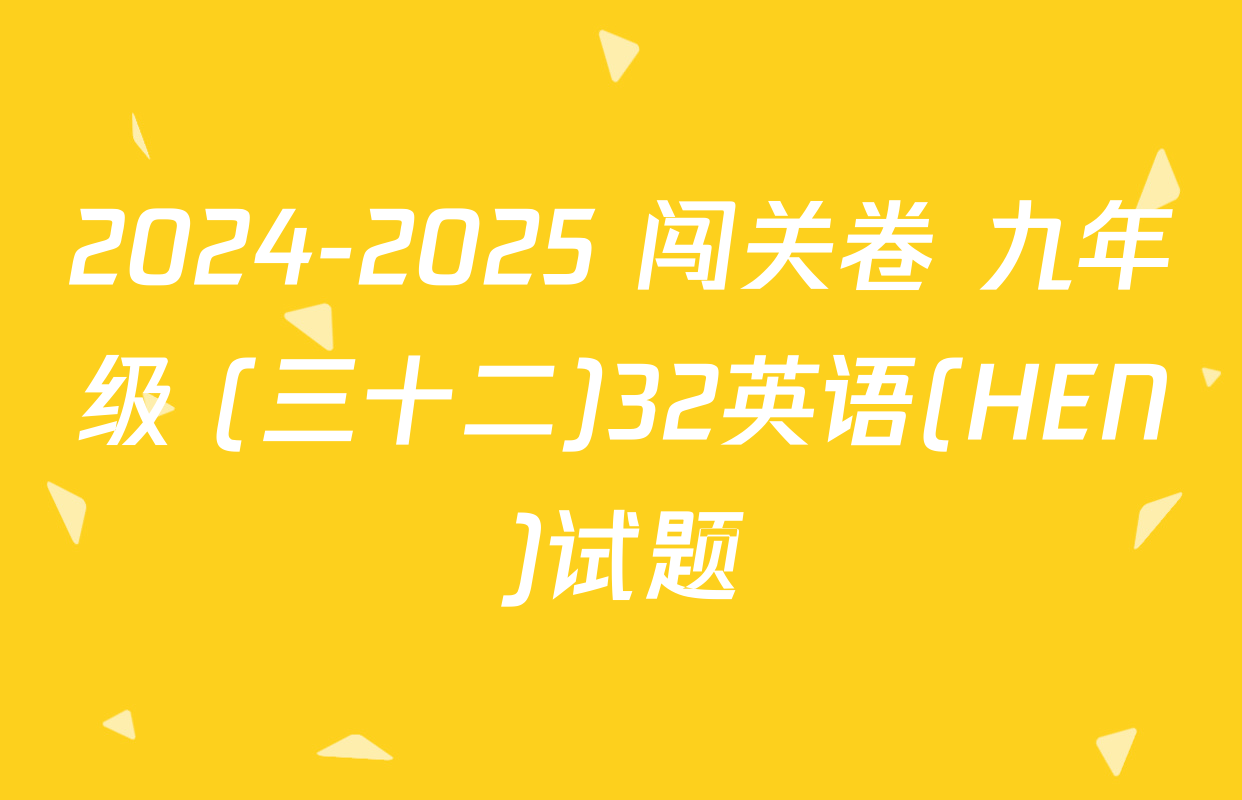2024-2025 闯关卷 九年级 (三十二)32英语(HEN)试题
