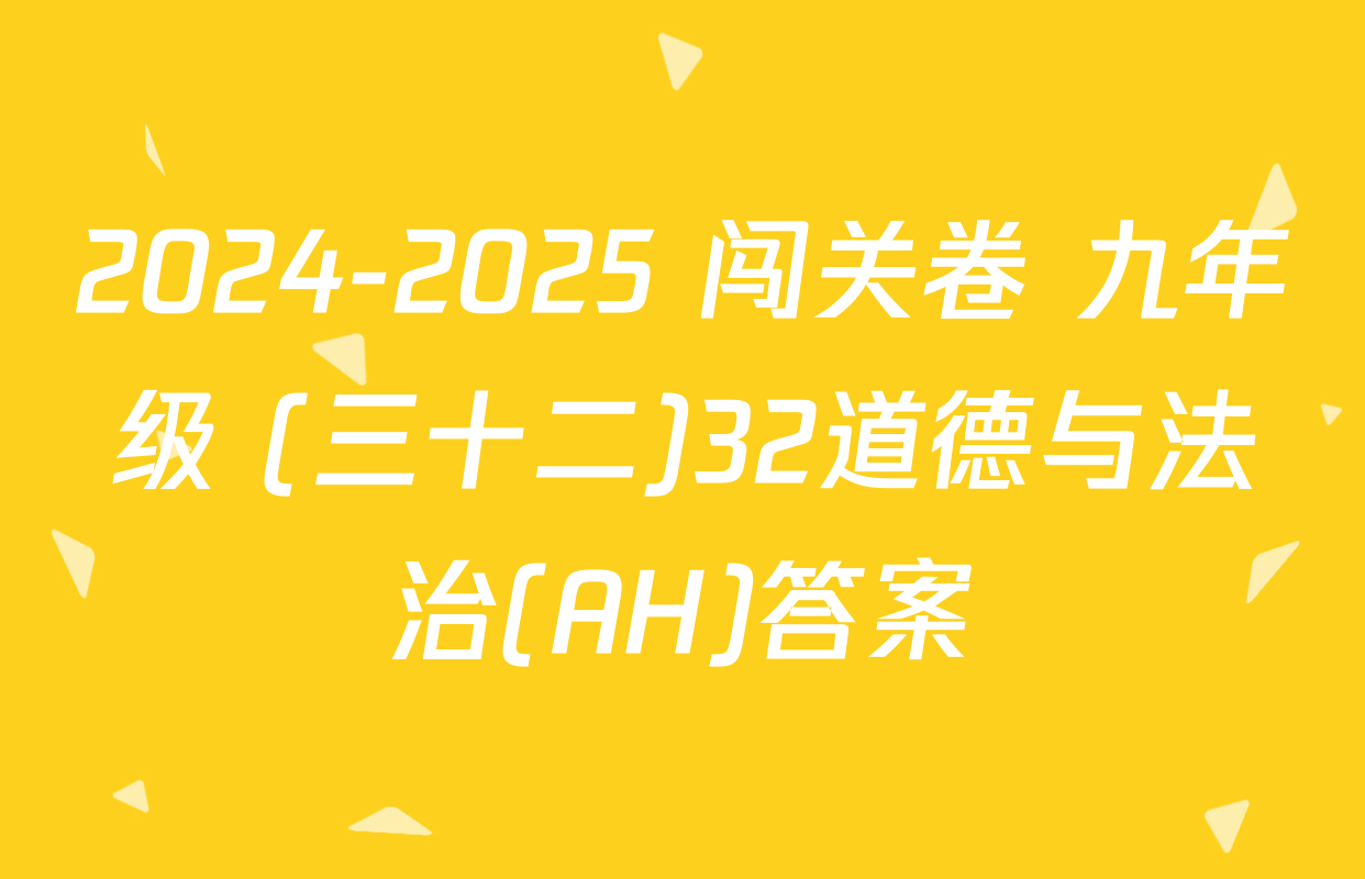 2024-2025 闯关卷 九年级 (三十二)32道德与法治(AH)答案