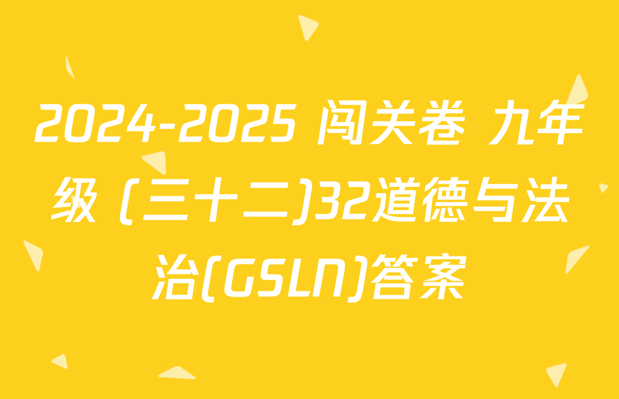 2024-2025 闯关卷 九年级 (三十二)32道德与法治(GSLN)答案