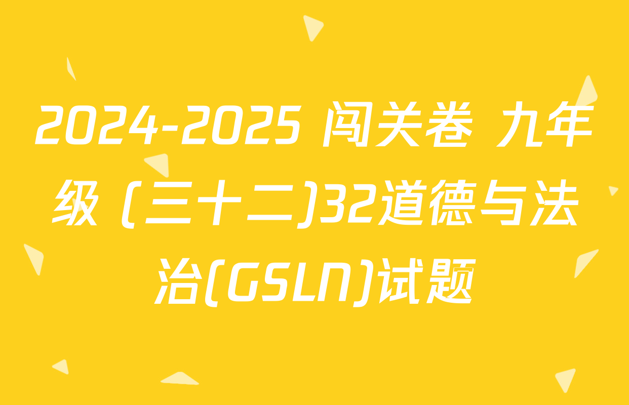2024-2025 闯关卷 九年级 (三十二)32道德与法治(GSLN)试题
