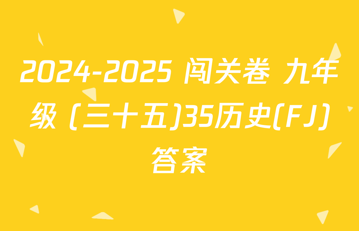 2024-2025 闯关卷 九年级 (三十五)35历史(FJ)答案