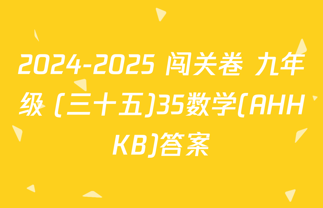 2024-2025 闯关卷 九年级 (三十五)35数学(AHHKB)答案
