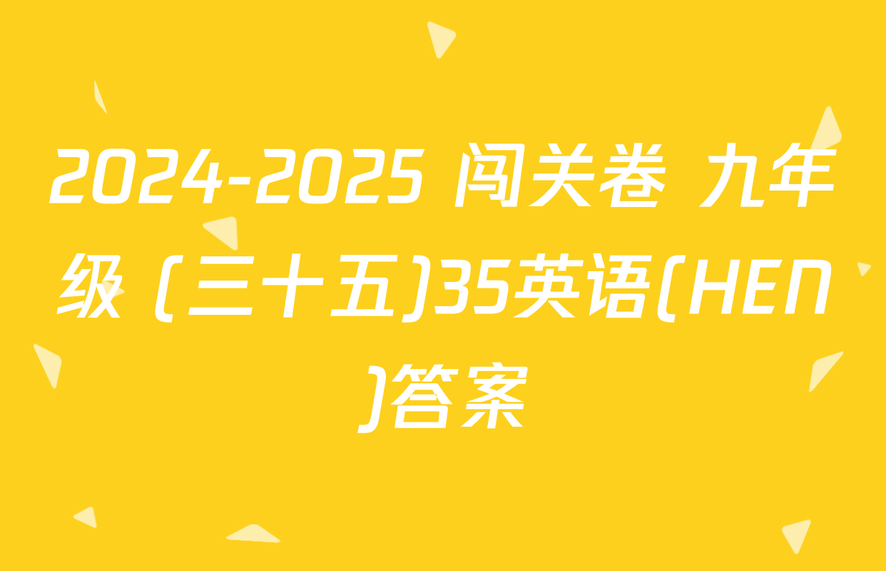 2024-2025 闯关卷 九年级 (三十五)35英语(HEN)答案