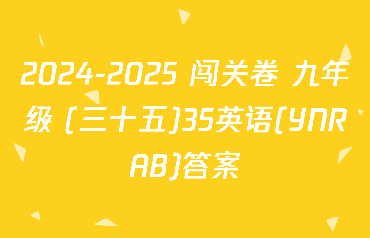 2024-2025 闯关卷 九年级 (三十五)35英语(YNRAB)答案