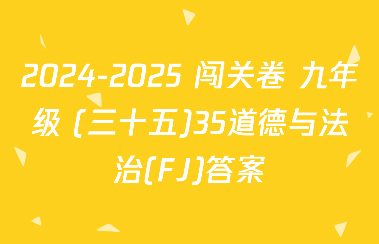 2024-2025 闯关卷 九年级 (三十五)35道德与法治(FJ)答案