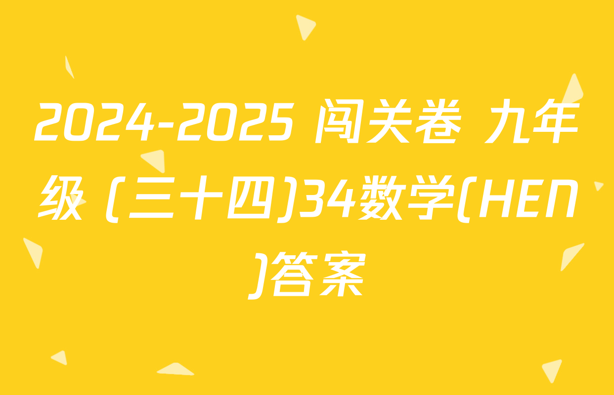 2024-2025 闯关卷 九年级 (三十四)34数学(HEN)答案