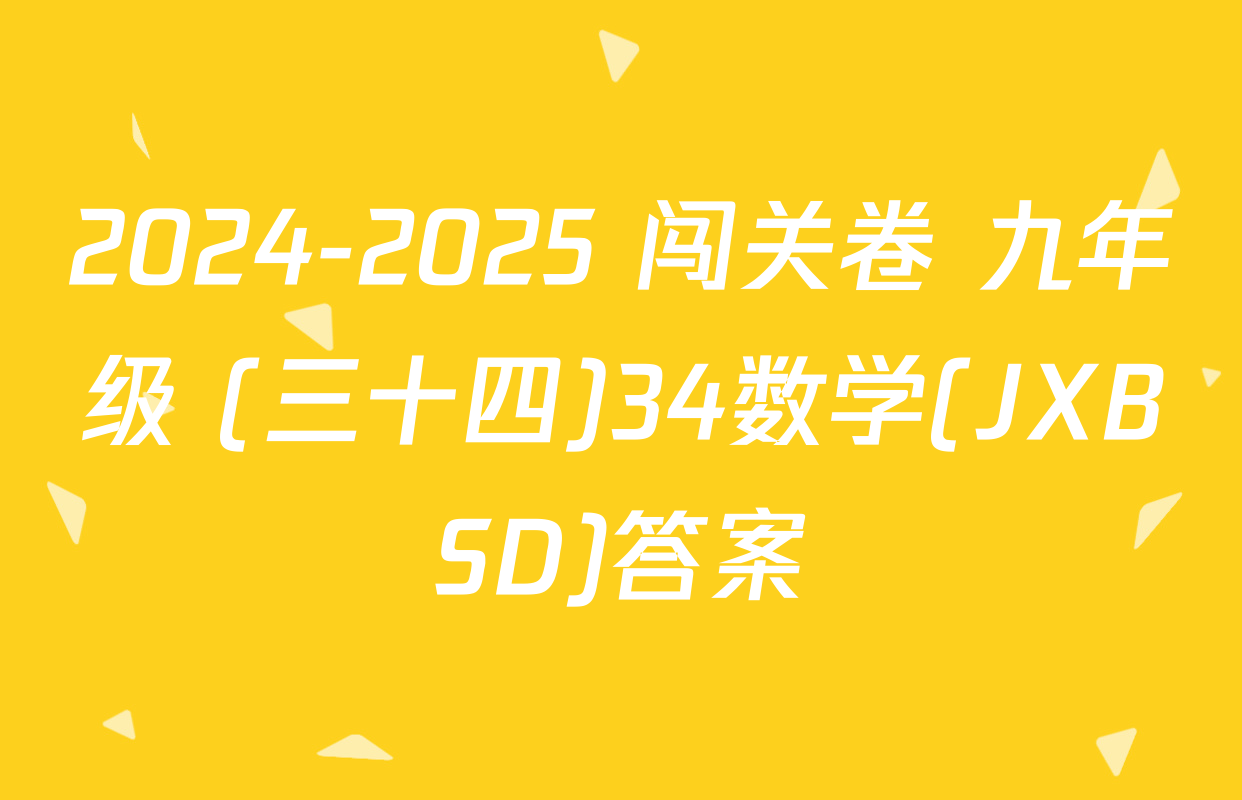 2024-2025 闯关卷 九年级 (三十四)34数学(JXBSD)答案