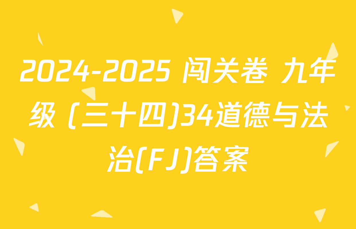2024-2025 闯关卷 九年级 (三十四)34道德与法治(FJ)答案