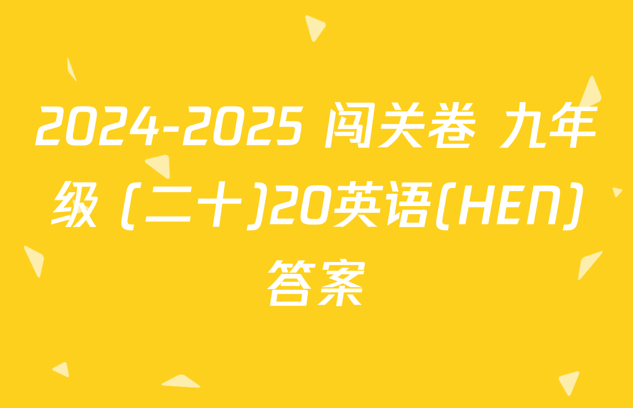 2024-2025 闯关卷 九年级 (二十)20英语(HEN)答案