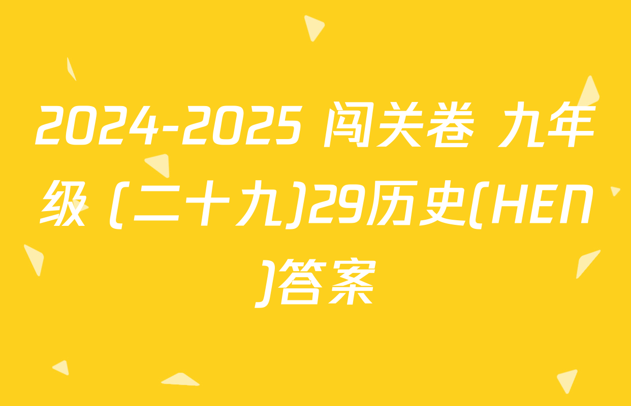 2024-2025 闯关卷 九年级 (二十九)29历史(HEN)答案
