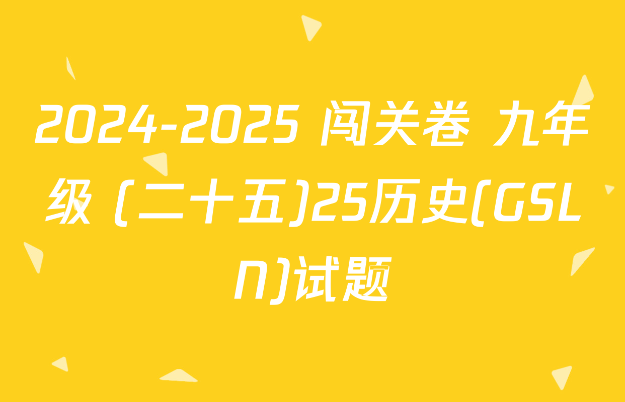 2024-2025 闯关卷 九年级 (二十五)25历史(GSLN)试题
