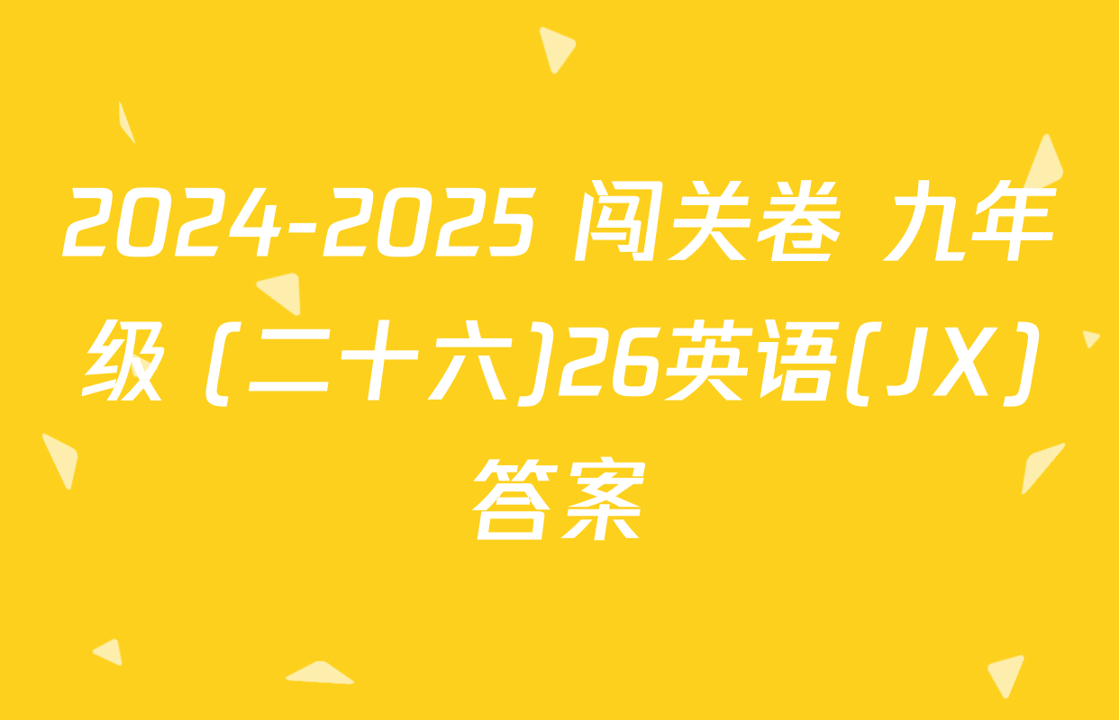 2024-2025 闯关卷 九年级 (二十六)26英语(JX)答案